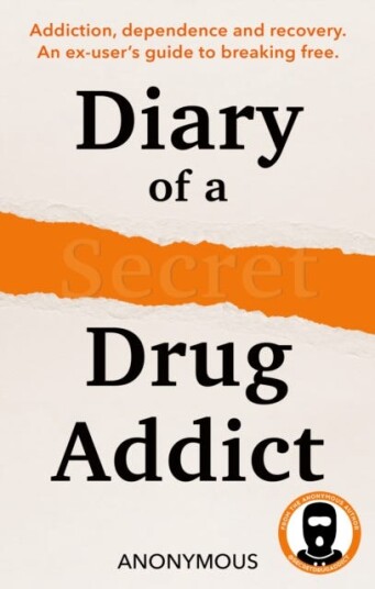 Diary of a Secret Drug Addict  Addiction Dependence and Recovery. an ExUser’s Guide to Breaking Free.