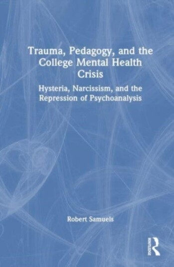 Trauma, Pedagogy, and the College Mental Health Crisis  Hysteria, Narcissism, and the Repression of Psychoanalysis