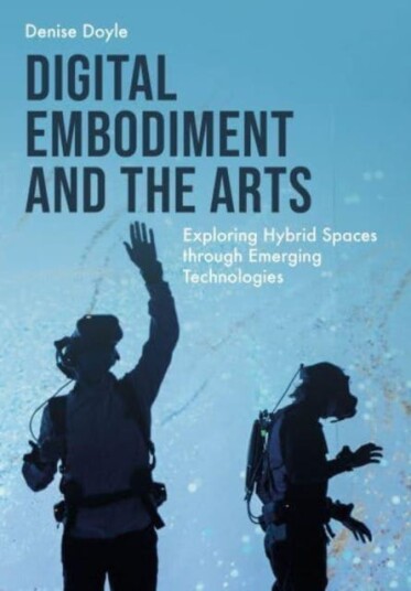 Digital Embodiment and the Arts Exploring Hybrid Spaces through Emerging Technologies Digital Embodiment and the Arts Exploring Hybrid Spaces through Emerging Technologies