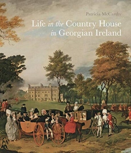 Life In The Country House In Georgian Ireland Av Patricia Mccarthy Life In The Country House In Georgian Ireland Av Patricia Mccarthy