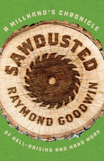 Sawdusted A Millhand's Chronicle of HellRaising and Hard Work Sawdusted A Millhand's Chronicle of HellRaising and Hard Work