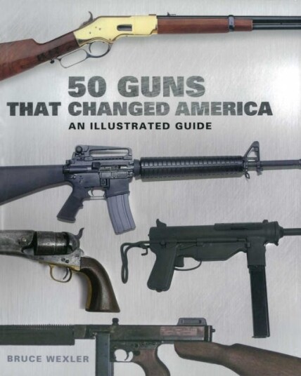 50 Guns That Changed America An Illustrated Guide