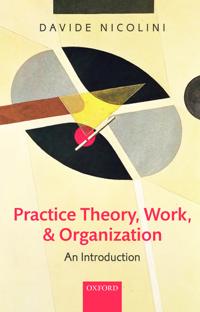 Practice Theory, Work, And Organization Av Davide (Professor Of Organization Studies Warwick Business School University Of Warwick) Nicolini