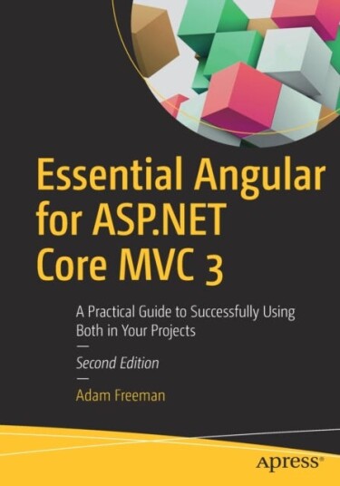 Essential Angular for ASP.NET Core MVC 3 A Practical Guide to Successfully Using Both in Your Projects