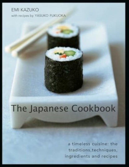 The Japanese Cookbook  A timeless cuisine: the traditions techniques ingredients and recipes