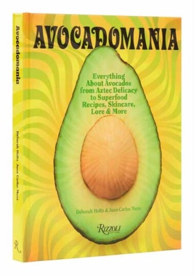 Avocadomania Everything About Avocados from Aztec Delicacy to Superfood: Recipes, Skincare, Lore, & More
