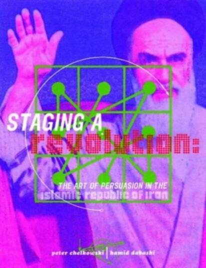 Staging a Revolution: the Art of Persuasion in the Islamic Republic of Iran Staging a Revolution: the Art of Persuasion in the Islamic Republic of Iran