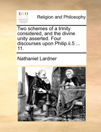 Two Schemes of a Trinity Considered and the Divine Unity Asserted. Four Discourses Upon Philip.II.5