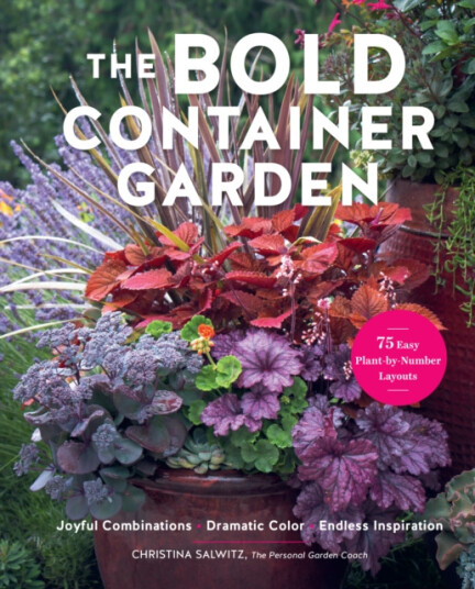 The Bold Container Garden  Joyful Combinations. Dramatic Color. Endless Inspiration.—With 75 Easy PlantbyNumber Layouts