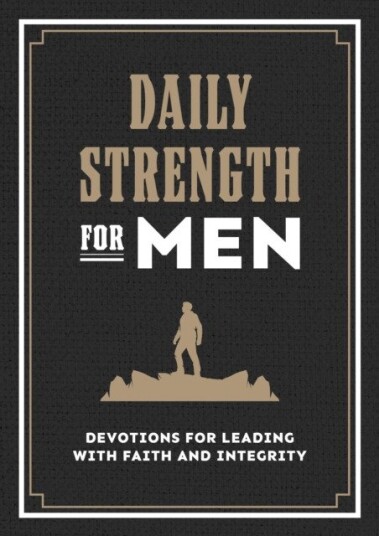 Daily Strength for Men Devotions for Leading with Faith and Integrity