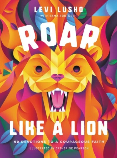 Roar Like a Lion 90 Devotions to a Courageous Faith Roar Like a Lion 90 Devotions to a Courageous Faith