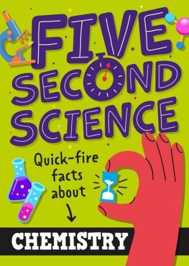 Five Second Science: Quick-fire Facts About Chemistry Five Second Science: Quick-fire Facts About Chemistry