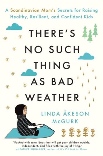 There's No Such Thing as Bad Weather  A Scandinavian Mom's Secrets for Raising Healthy, Resilient, and Confident Kids (from Friluftsliv to Hygge)