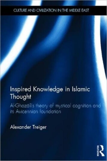 Inspired Knowledge in Islamic Thought AlGhazali's Theory of Mystical Cognition and Its Avicennian Foundation