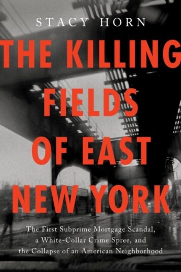 The Killing Fields of East New York The First Subprime Mortgage Scandal, a WhiteCollar Crime Spree, and the Collapse of an American Neighborhood The Killing Fields of East New York The First Subprime Mortgage Scandal, a WhiteCollar Crime Spree, and the Collapse of an American Neighborhood