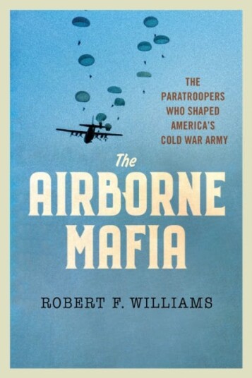 The Airborne Mafia  The Paratroopers Who Shaped America's Cold War Army