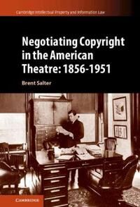 Salter, Brent S. Negotiating Copyright in the American Theatre: 1856–1951 (1108484751)