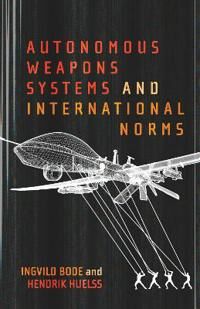 Bode Ingvild Autonomous Weapons Systems and International Norms