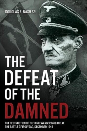 The Defeat of the Damned  The Destruction of the Dirlewanger Brigade at the Battle of Ipolysag, December 1944