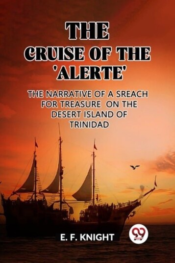 The Cruise of the 'Alerte'The Narrative Of a Sreach For Treasure On The Desert Island Of Trinidad Edition2023 The Cruise of the 'Alerte'The Narrative Of a Sreach For Treasure On The Desert Island Of Trinidad Edition2023