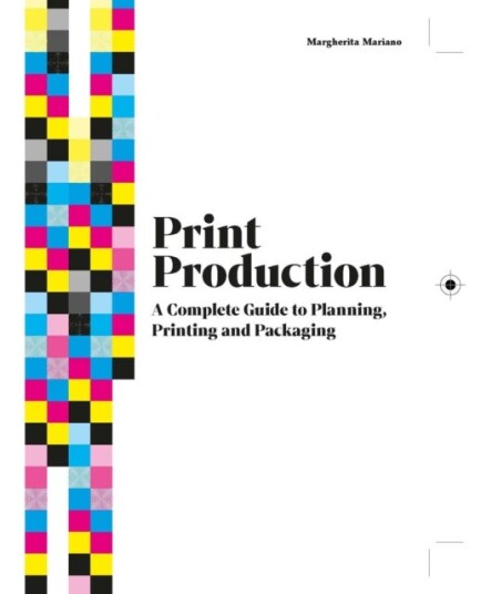 Print Production  A Complete Guide to Planning, Printing and Packaging