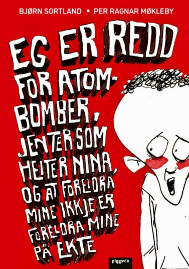 Eg er redd for atombomber, jenter som heiter Nina, og at foreldra mine ikkje er foreldra mine på ekte Eg er redd for atombomber, jenter som heiter Nina, og at foreldra mine ikkje er foreldra mine på ekte
