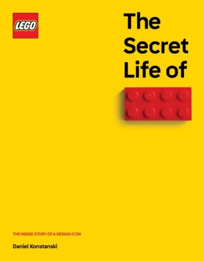 The Secret Life of LEGO Bricks The Inside Story of a Design Icon