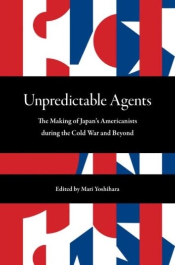 Unpredictable Agents  The Making of Japan’s Americanists during the Cold War and Beyond