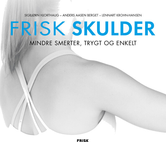 Frisk Skulder: Effektive Øvelser og Råd for Skuldersmerter av Sigbjørn Hjorthaug, Anders Berget og Lennart Krohn-Hansen