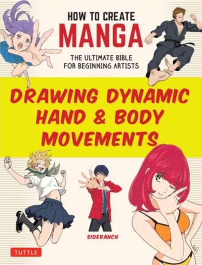 How to Create Manga: Drawing Dynamic Hand & Body Movements The Ultimate Bible for Beginning Artists