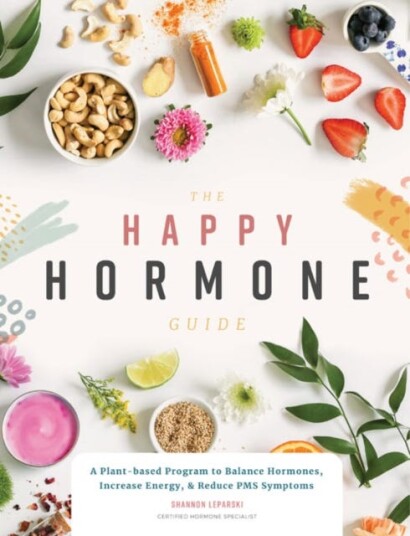 The Happy Hormone Guide A Plantbased Program to Balance Hormones, Increase Energy, & Reduce PMS Symptoms
