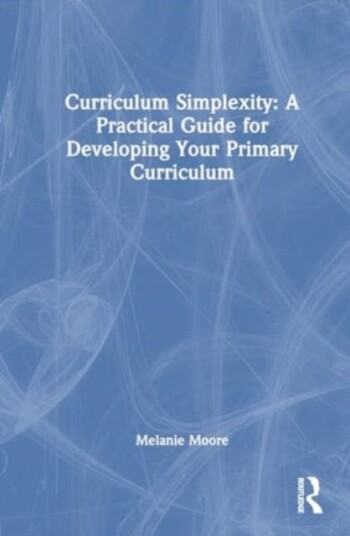 Curriculum Simplexity: A Practical Guide for Developing Your Primary Curriculum Curriculum Simplexity: A Practical Guide for Developing Your Primary Curriculum