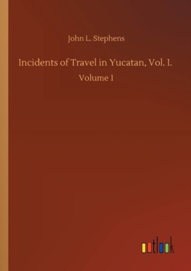 Incidents of Travel in Yucatan Vol. I.