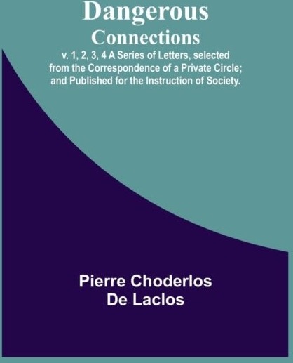 Dangerous Connections v. 1 2 3 4 A Series of Letters selected from the Correspondence of a Private Circle; and Published for the Instruction of S