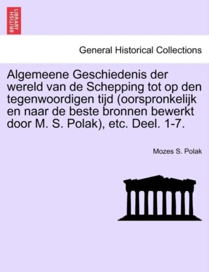 Algemeene Geschiedenis Der Wereld Van De Schepping Tot Op Den Tegenwoordigen Tijd (Oorspronkelijk En Av Mozes S Polak