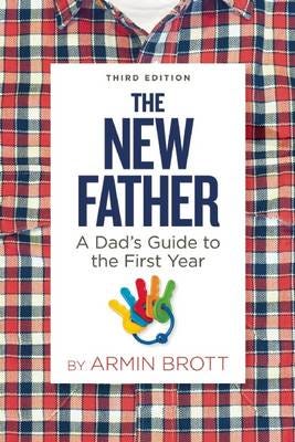 The New Father A Dad's Guide to the First Year