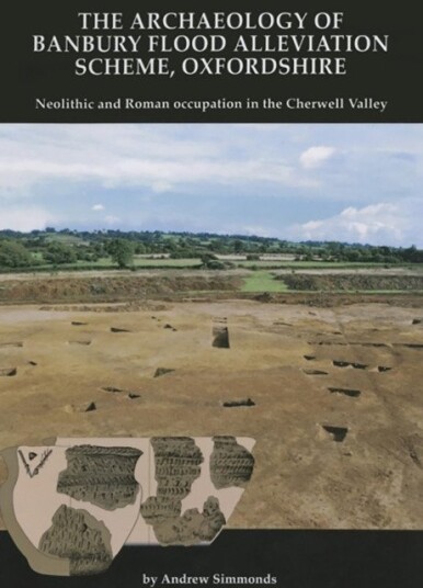 The Archaeology of Banbury Flood Alleviation Scheme, Oxfordshire Neolithic and Roman Occupation in the Cherwell Valley