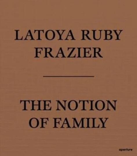 Latoya Ruby Frazier: The Notion Of Family