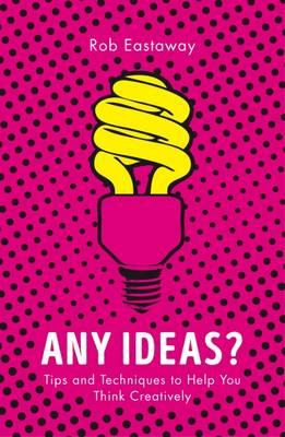 Any Ideas? Tips and Techniques to Help You Think Creatively Any Ideas? Tips and Techniques to Help You Think Creatively