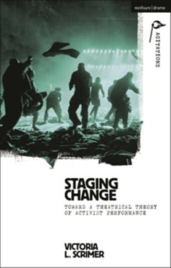 Staging Change Toward a Theatrical Theory of Activist Performance