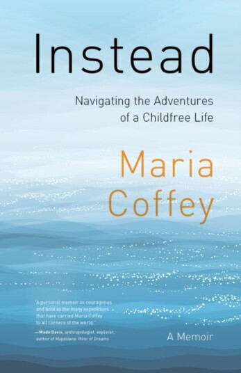 Instead The Sometimes Complicated Choice of an Adventurous, Childfree Life