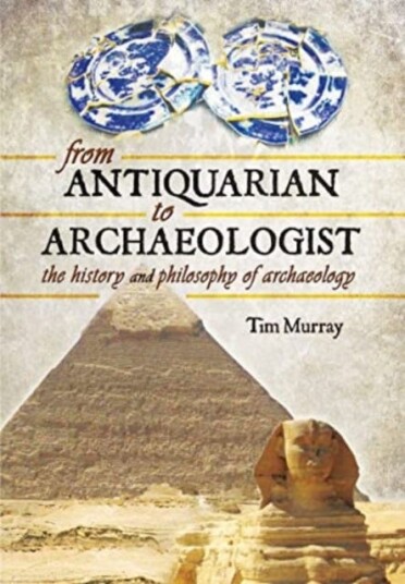 From Antiquarian to Archaeologist  The History and Philosophy of Archaeology