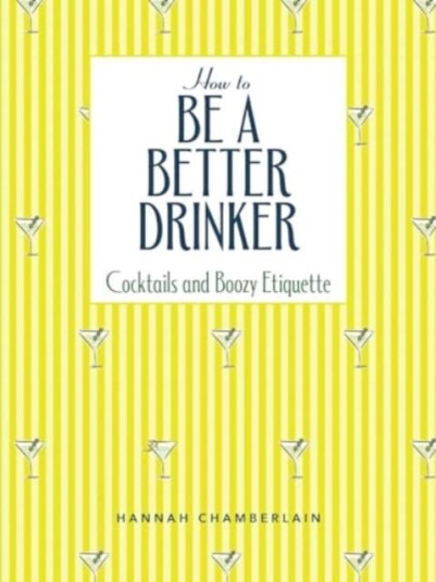 How to Be a Better Drinker Cocktail Recipes and Boozy Etiquette