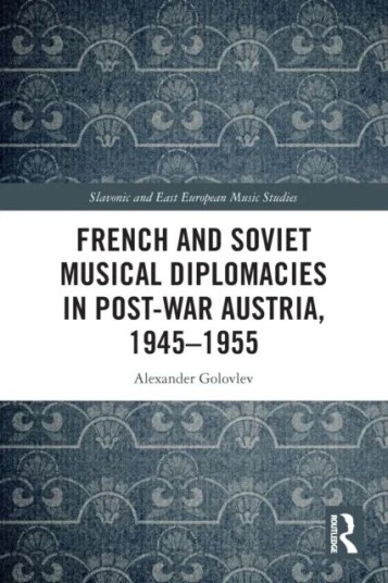 French And Soviet Musical Diplomacies In Post-War Austria, 1945-1955 Av Alexander Golovlev