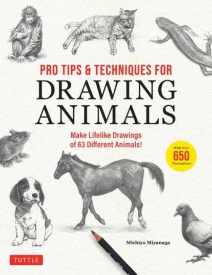 Pro Tips & Techniques for Drawing Animals Make Lifelike Drawings of 63 Different Animals! (Over 650 illustrations)