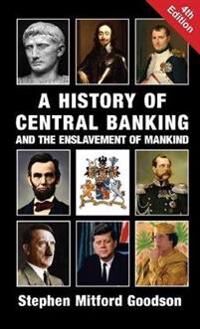 A History Of Central Banking And The Enslavement Of Mankind Av Stephen Mitford Goodson A History Of Central Banking And The Enslavement Of Mankind Av Stephen Mitford Goodson