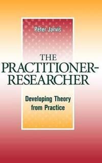 Jarvis P The Practitioner–Researcher – Developing Theory From Practice