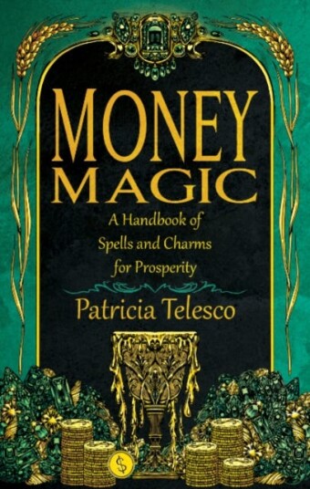 Money Magic A Handbook of Spells and Charms for Prosperity Money Magic A Handbook of Spells and Charms for Prosperity