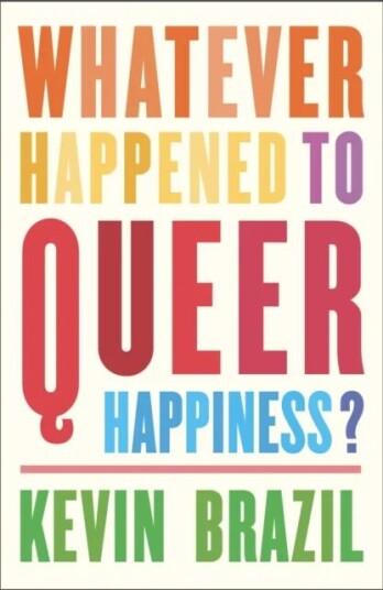 Whatever Happened To Queer Happiness? Av Kevin Brazil Whatever Happened To Queer Happiness? Av Kevin Brazil