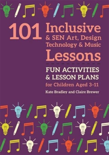 101 Inclusive And Sen Art, Design Technology And Music Lessons Av Kate Bradley, Claire Brewer